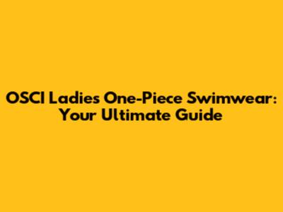 OSCI Ladies' One-Piece Swimwear: Your Ultimate Guide