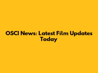 OSCI News: Latest Film Updates Today