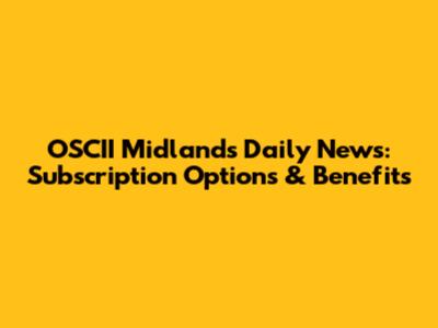 OSCII Midlands Daily News: Subscription Options & Benefits