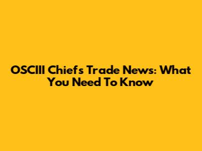 OSCIII Chiefs Trade News: What You Need To Know