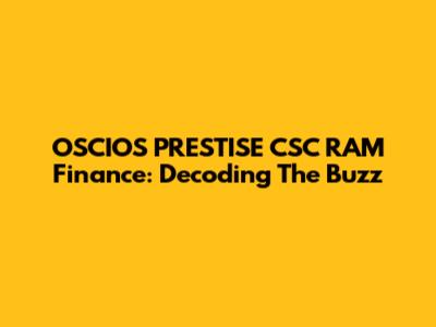 OSCIOS PRESTISE CSC RAM Finance: Decoding The Buzz