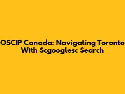 OSCIP Canada: Navigating Toronto With Scgooglesc Search
