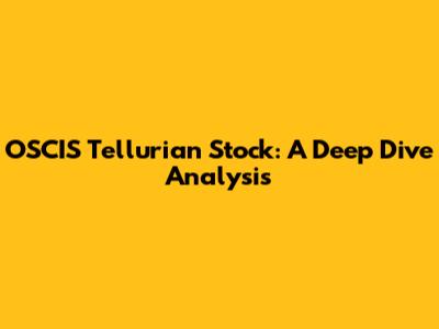 OSCIS Tellurian Stock: A Deep Dive Analysis