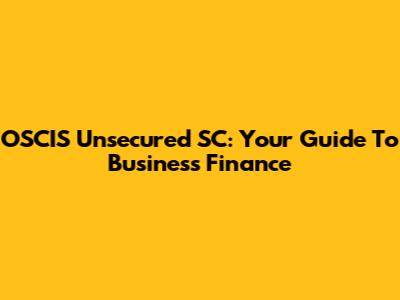OSCIS Unsecured SC: Your Guide To Business Finance