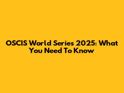 OSCIS World Series 2025: What You Need To Know