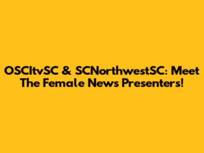 OSCItvSC & SCNorthwestSC: Meet The Female News Presenters!