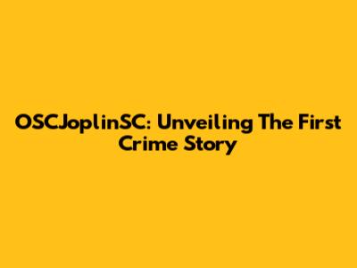 OSCJoplinSC: Unveiling The First Crime Story