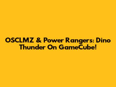 OSCLMZ & Power Rangers: Dino Thunder On GameCube!