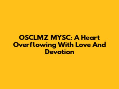 OSCLMZ MYSC: A Heart Overflowing With Love And Devotion