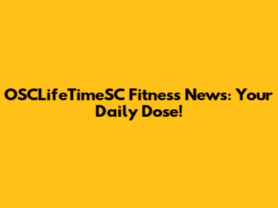 OSCLifeTimeSC Fitness News: Your Daily Dose!