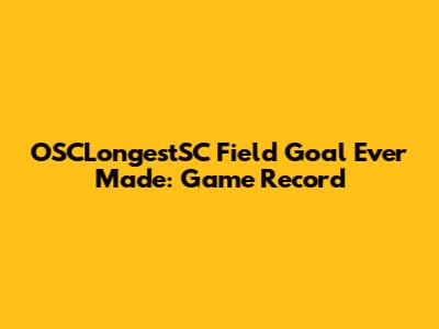 OSCLongestSC Field Goal Ever Made: Game Record