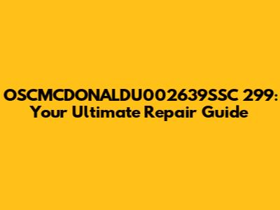 OSCMCDONALDU002639SSC 299: Your Ultimate Repair Guide