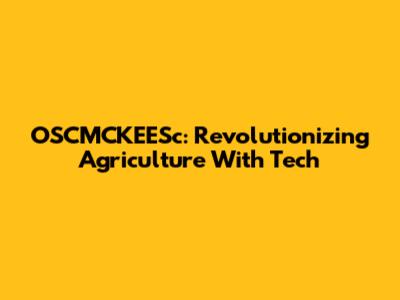 OSCMCKEESc: Revolutionizing Agriculture With Tech