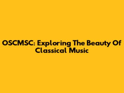 OSCMSC: Exploring The Beauty Of Classical Music