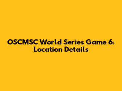 OSCMSC World Series Game 6: Location Details