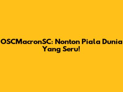 OSCMacronSC: Nonton Piala Dunia Yang Seru!