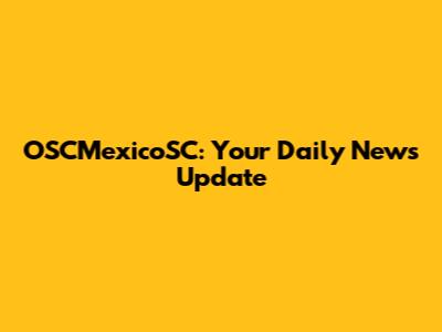 OSCMexicoSC: Your Daily News Update
