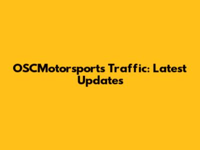 OSCMotorsports Traffic: Latest Updates