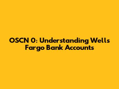 OSCN 0: Understanding Wells Fargo Bank Accounts