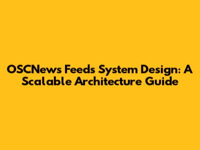 OSCNews Feeds System Design: A Scalable Architecture Guide