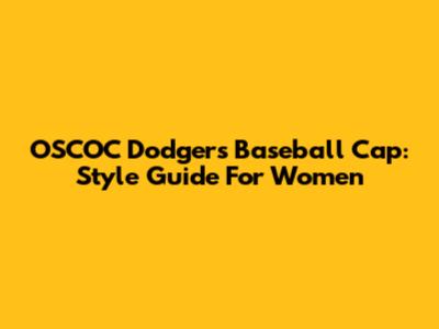 OSCOC Dodgers Baseball Cap: Style Guide For Women