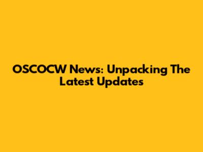 OSCOCW News: Unpacking The Latest Updates