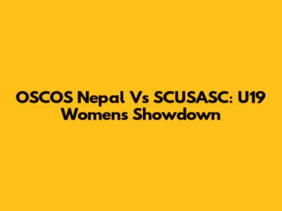 OSCOS Nepal Vs SCUSASC: U19 Women's Showdown