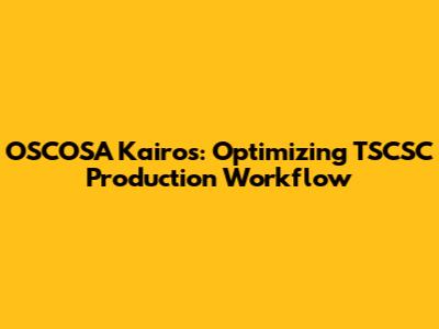 OSCOSA Kairos: Optimizing TSCSC Production Workflow