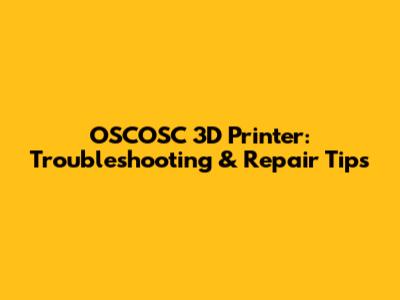 OSCOSC 3D Printer: Troubleshooting & Repair Tips