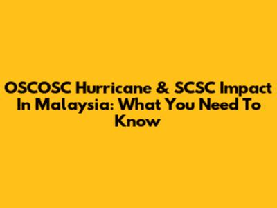 OSCOSC Hurricane & SCSC Impact In Malaysia: What You Need To Know