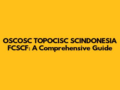 OSCOSC TOPOCISC SCINDONESIA FCSCF: A Comprehensive Guide
