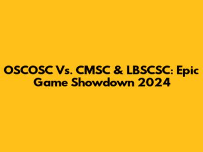 OSCOSC Vs. CMSC & LBSCSC: Epic Game Showdown 2024