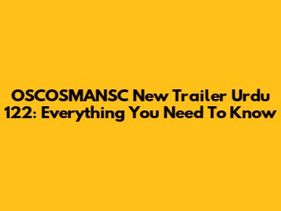 OSCOSMANSC New Trailer Urdu 122: Everything You Need To Know