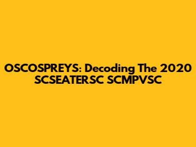 OSCOSPREYS: Decoding The 2020 SCSEATERSC SCMPVSC
