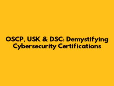 OSCP, USK & DSC: Demystifying Cybersecurity Certifications