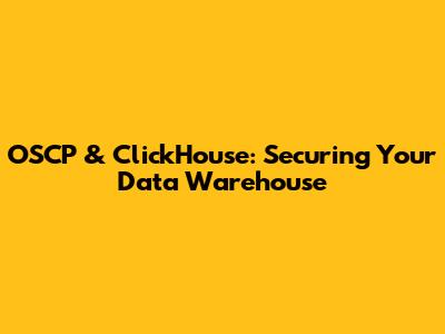 OSCP & ClickHouse: Securing Your Data Warehouse