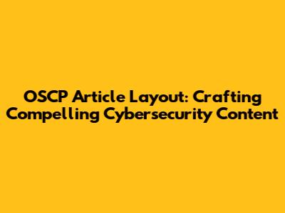 OSCP Article Layout: Crafting Compelling Cybersecurity Content