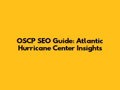 OSCP SEO Guide: Atlantic Hurricane Center Insights