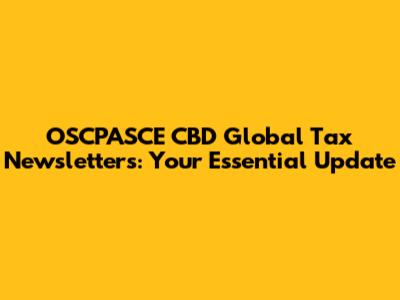 OSCPASCE CBD Global Tax Newsletters: Your Essential Update