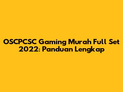 OSCPCSC Gaming Murah Full Set 2022: Panduan Lengkap