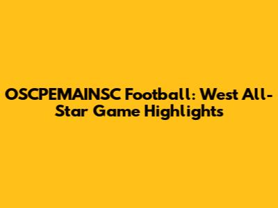 OSCPEMAINSC Football: West All-Star Game Highlights