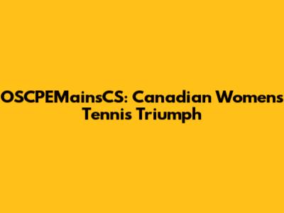 OSCPEMainsCS: Canadian Women's Tennis Triumph