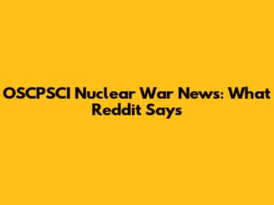 OSCPSCI Nuclear War News: What Reddit Says