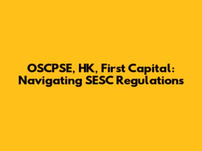 OSCPSE, HK, First Capital: Navigating SESC Regulations
