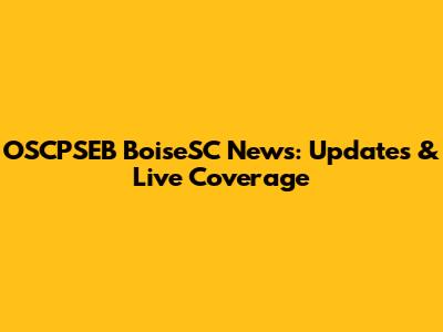 OSCPSEB BoiseSC News: Updates & Live Coverage