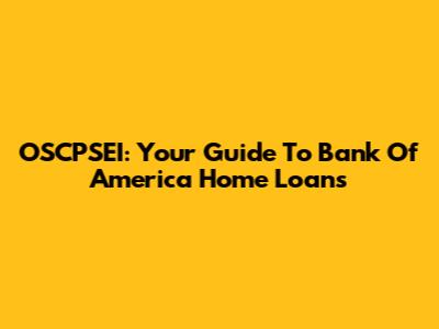 OSCPSEI: Your Guide To Bank Of America Home Loans