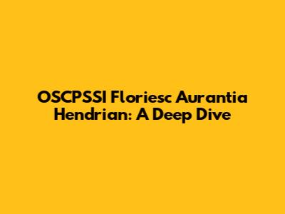 OSCPSSI Floriesc Aurantia Hendrian: A Deep Dive