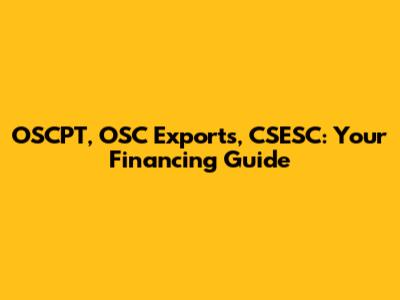 OSCPT, OSC Exports, CSESC: Your Financing Guide