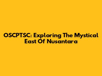 OSCPTSC: Exploring The Mystical East Of Nusantara