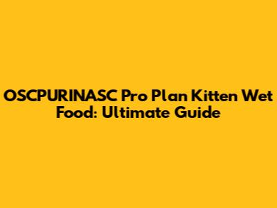 OSCPURINASC Pro Plan Kitten Wet Food: Ultimate Guide